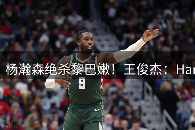 杨瀚森绝杀黎巴嫩！王俊杰：Hansen大爹 NBA拯救NCAA